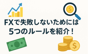 【保存版】FXで失敗しないための5つのルール｜初心者が陥りやすい落とし穴とは？